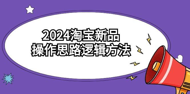 (9254期)2024淘宝新品操作思路逻辑方法(6节视频课)-数屿科技资源网