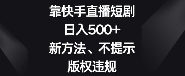 靠快手直播短剧,日入500+,新方法、不提示版权违规-数屿科技资源网