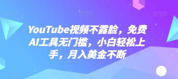YouTube视频不露脸，免费AI工具无门槛，小白轻松上手，月入美金不断【揭秘】-数屿科技资源网