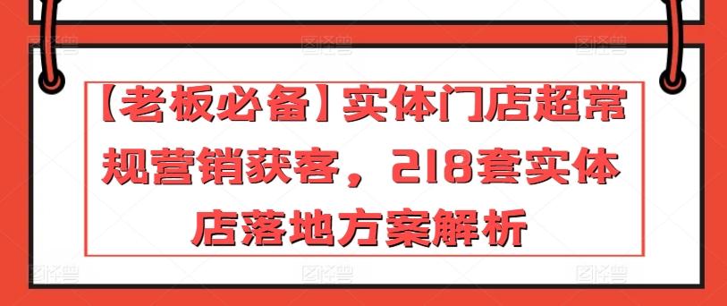 【老板必备】实体门店超常规营销获客，218套实体店落地方案解析-数屿科技资源网