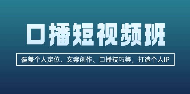 口播短视频班：覆盖个人定位、文案创作、口播技巧等，打造个人IP-数屿科技资源网