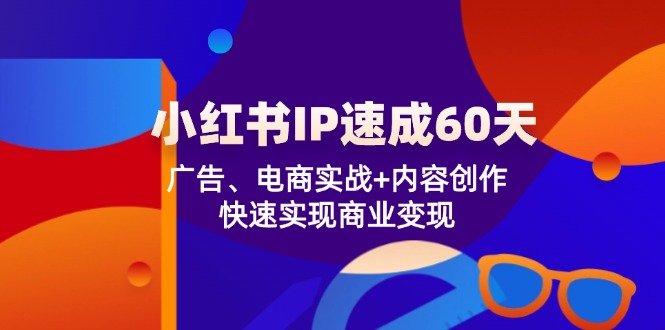 小红书 IP速成60天：广告、电商实战+内容创作，快速实现商业变现-数屿科技资源网