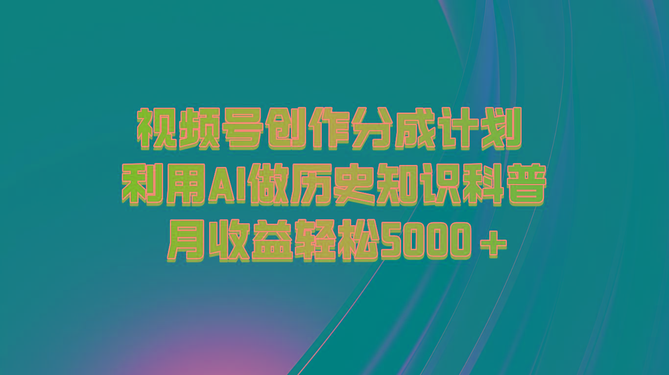 视频号创作分成计划 利用AI做历史知识科普 月收益轻松5000+-数屿科技资源网