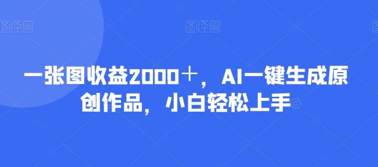 一张图收益2000+,AI一键生成原创作品,小白轻松上手-数屿科技资源网