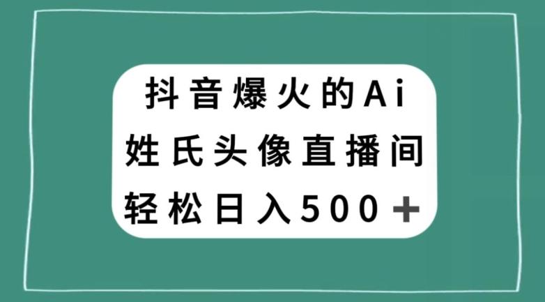 抖音爆火的AI姓氏头像直播,轻松日入500+-数屿科技资源网