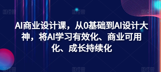 AI商业设计课，从0基础到AI设计大神，将AI学习有效化、商业可用化、成长持续化-数屿科技资源网