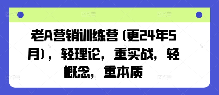 老A营销训练营(更24年8月)，轻理论，重实战，轻概念，重本质-数屿科技资源网
