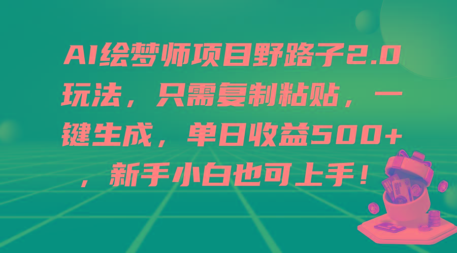 (9876期)AI绘梦师项目野路子2.0玩法，只需复制粘贴，一键生成，单日收益500+，新...-数屿科技资源网