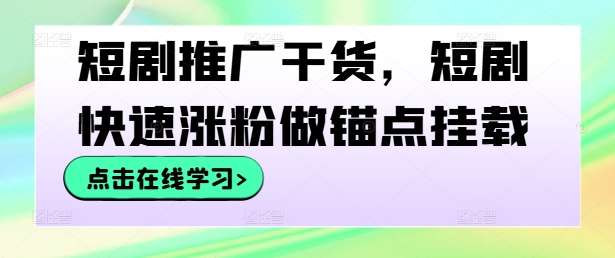 短剧推广干货，短剧快速涨粉做锚点挂载-数屿科技资源网