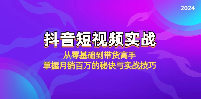 抖音短视频实战：从零基础到带货高手，掌握月销百万的秘诀与实战技巧-数屿科技资源网