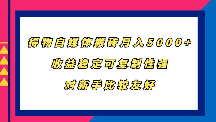 得物自媒体搬砖,月入5000+,收益稳定可复制性强,对新手比较友好-数屿科技资源网