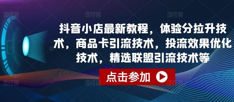 抖音小店最新教程,体验分拉升技术,商品卡引流技术,投流效果优化技术,精选联盟引流技术等-数屿科技资源网