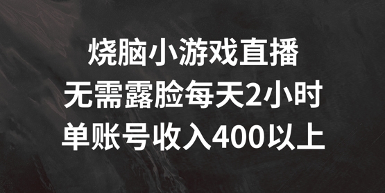 烧脑小游戏直播，无需露脸每天2小时，单账号日入400+【揭秘】-数屿科技资源网