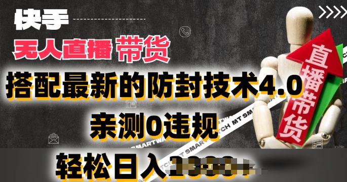 2024年快手无人直播卖货，搭配最新的防封技术4.0.亲测0违规，轻松日入2k【揭秘】-数屿科技资源网