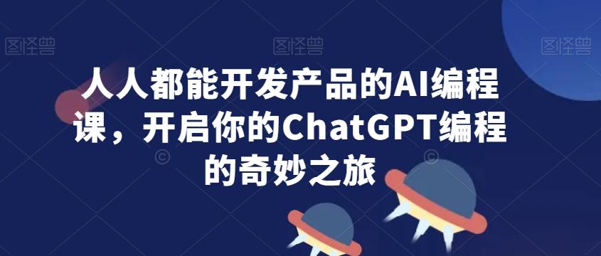 人人都能开发产品的AI编程课,开启你的ChatGPT编程的奇妙之旅-数屿科技资源网