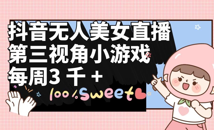 (9796期)抖音无人美女直播，第三视角小游戏，每周收益3000+-数屿科技资源网