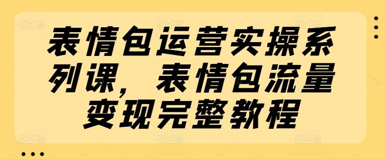 表情包运营实操系列课,表情包流量变现完整教程-数屿科技资源网