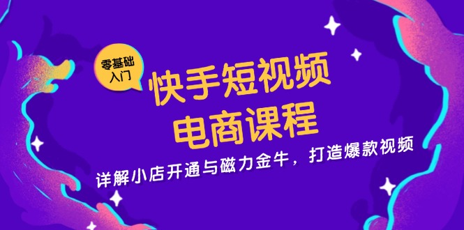 快手短视频电商课程，详解小店开通与磁力金牛，打造爆款视频-数屿科技资源网