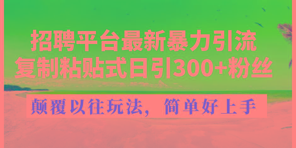 招聘平台最新暴力引流,复制粘贴式日引300+粉丝,颠覆以往垃圾玩法,简...-数屿科技资源网