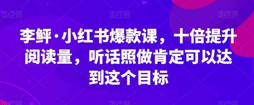 李鲆·小红书爆款课,十倍提升阅读量,听话照做肯定可以达到这个目标-数屿科技资源网