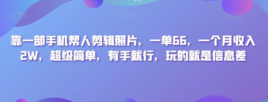 靠一部手机帮人剪辑照片，一单66，一个月收入2W，超级简单，有手就行，玩的就是信息差-数屿科技资源网