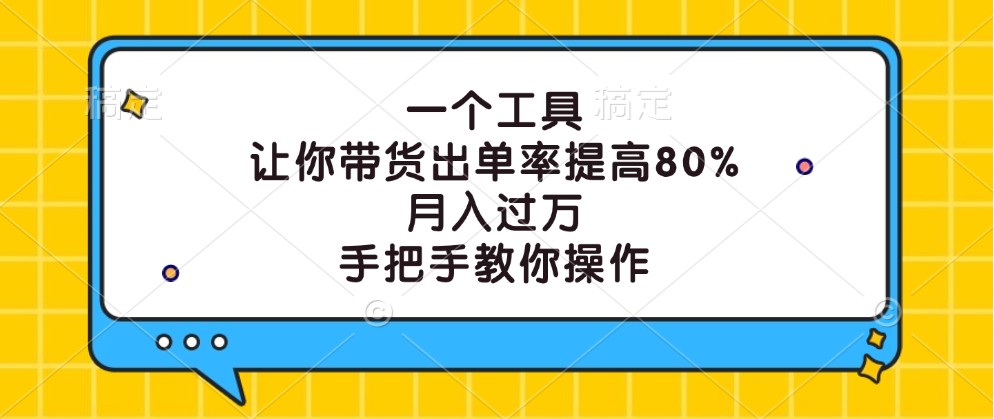 一个工具，让你带货出单率提高80%，月入过万，手把手教你操作-数屿科技资源网
