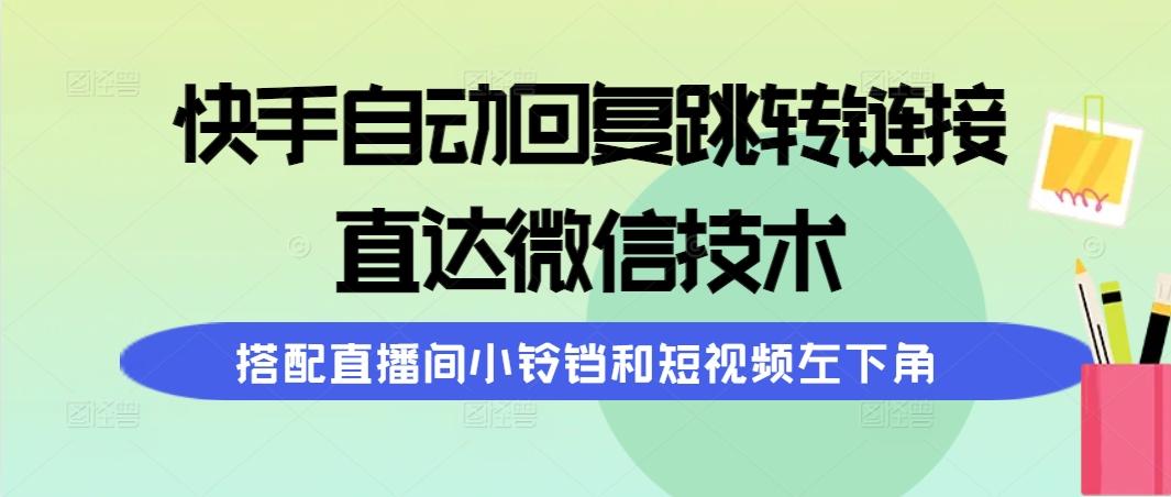 (9808期)快手自动回复跳转链接，直达微信技术，搭配直播间小铃铛和短视频左下角-数屿科技资源网