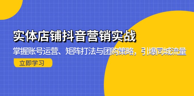 实体店铺抖音营销实战：掌握账号运营、矩阵打法与团购策略，引爆同城流量-数屿科技资源网