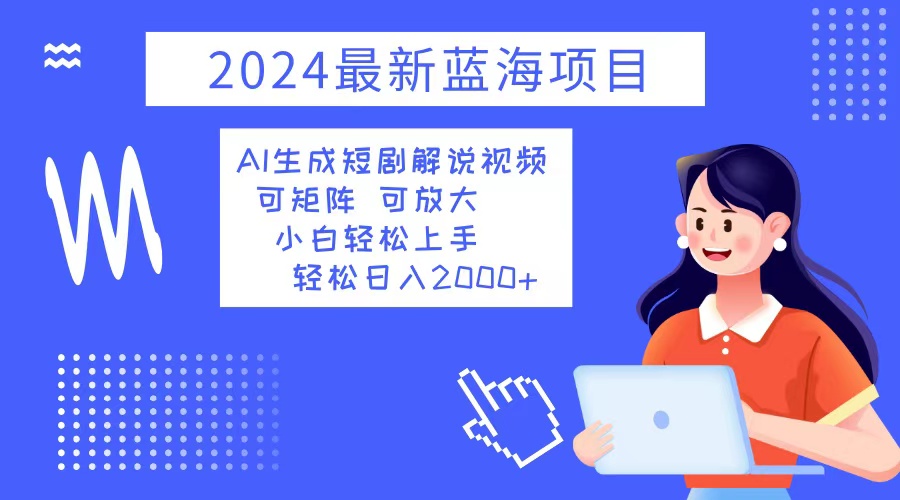 2024最新蓝海项目 AI生成短剧解说视频 小白轻松上手 日入2000+-数屿科技资源网