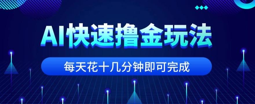 用AI快速撸金玩法，小白可操作，每日操作十几分钟即可完成【揭秘】-数屿科技资源网