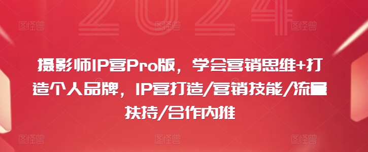 摄影师IP营Pro版，学会营销思维+打造个人品牌，IP营打造/营销技能/流量扶持/合作内推-数屿科技资源网