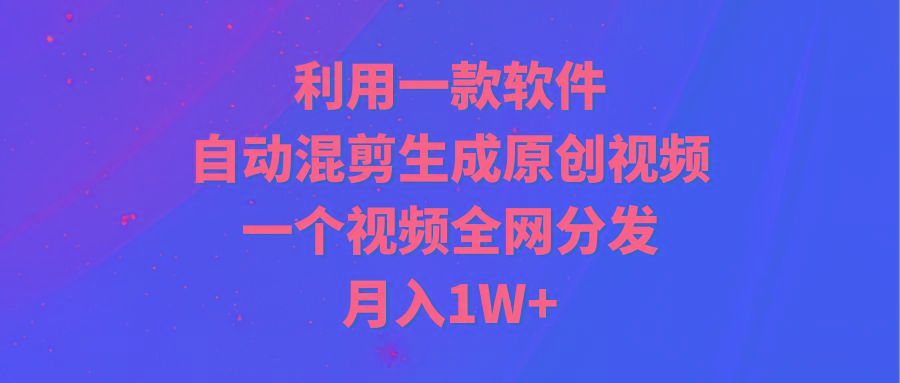 (9472期)利用一款软件，自动混剪生成原创视频，一个视频全网分发，月入1W+附软件-数屿科技资源网