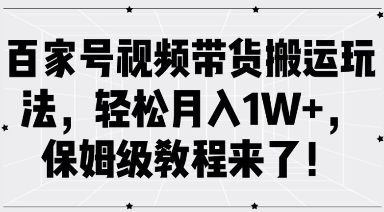 百家号视频带货搬运玩法，轻松月入1W+，保姆级教程来了【揭秘】-数屿科技资源网