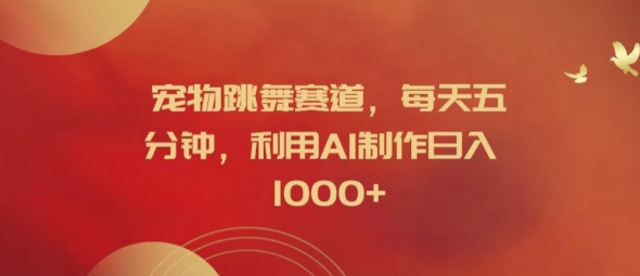 宠物跳舞赛道，每天五分钟，利用AI制作日入1k【揭秘】-数屿科技资源网