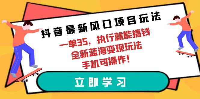 (9948期)抖音最新风口项目玩法,一单35,执行就能搞钱 全新蓝海变现玩法 手机可操作-数屿科技资源网