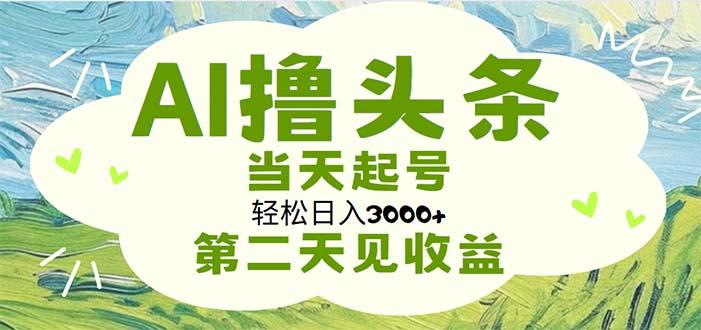 AI撸头条，轻松日入3000+无脑操作，当天起号，第二天见收益-数屿科技资源网