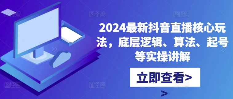 2024最新抖音直播核心玩法,底层逻辑、算法、起号等实操讲解-数屿科技资源网