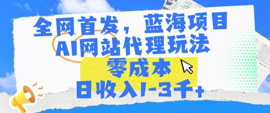全网首发，蓝海项目，AI网站代理玩法，零成本日收入1-3千+【揭秘】-数屿科技资源网