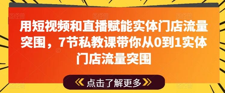用短视频和直播赋能实体门店流量突围，7节私教课带你从0到1实体门店流量突围-数屿科技资源网