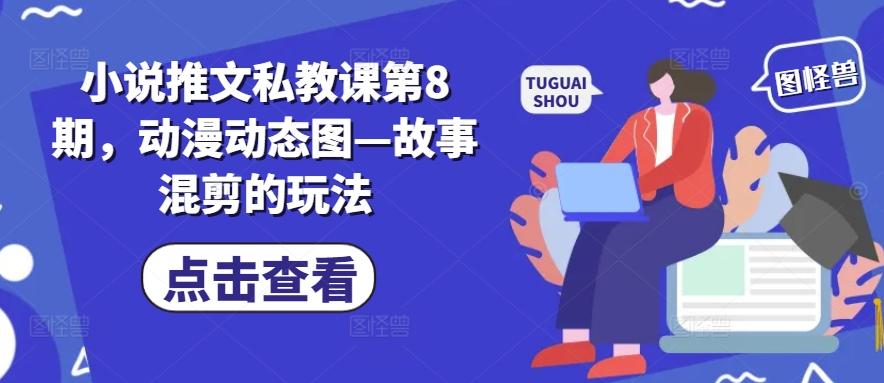 小说推文私教课第8期，动漫动态图—故事混剪的玩法-数屿科技资源网