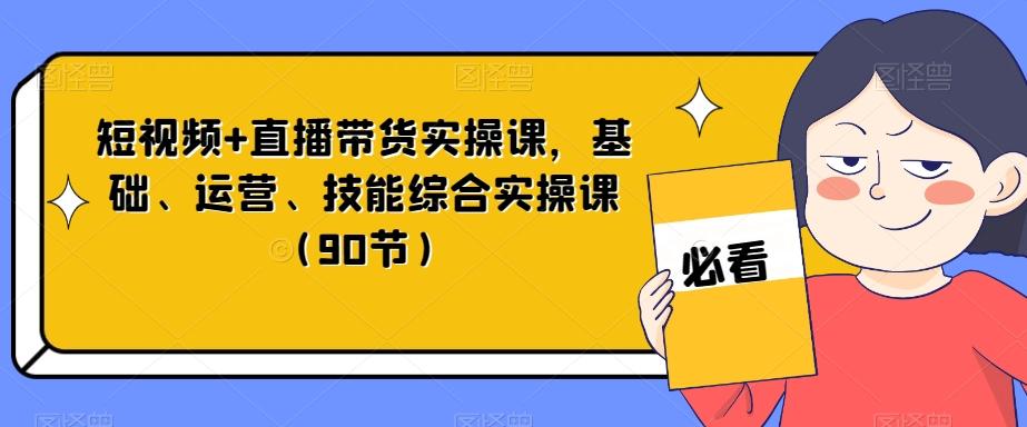 短视频+直播带货实操课，基础、运营、技能综合实操课（90节）-数屿科技资源网