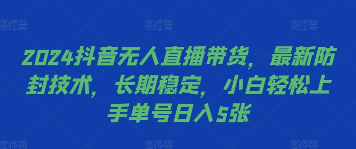 2024抖音无人直播带货，最新防封技术，长期稳定，小白轻松上手单号日入5张【揭秘】-数屿科技资源网