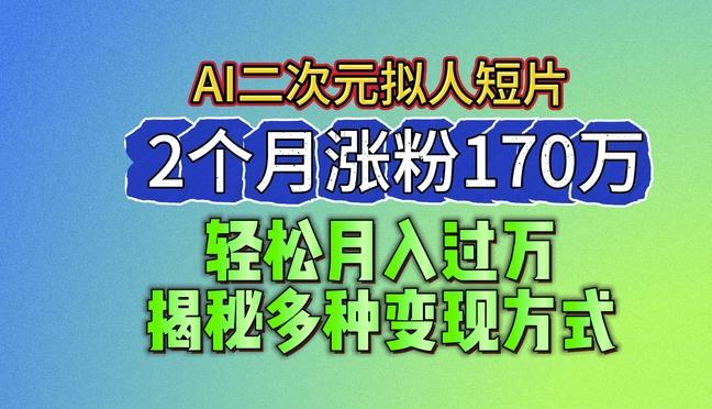2024最新蓝海AI生成二次元拟人短片，2个月涨粉170万，揭秘多种变现方式【揭秘】-数屿科技资源网