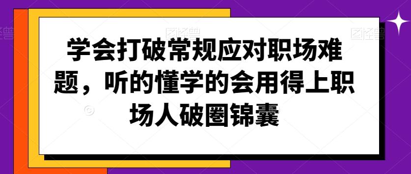 学会打破常规应对职场难题，听的懂学的会用得上职场人破圏锦囊-数屿科技资源网