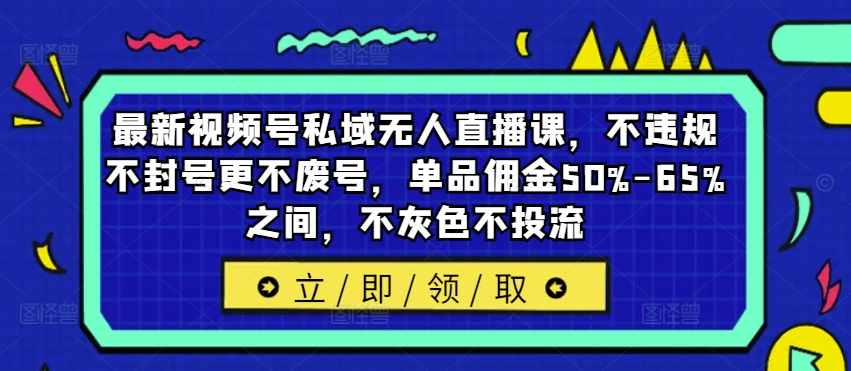 最新视频号私域无人直播课，不违规不封号更不废号，单品佣金50%-65%之间，不灰色不投流-数屿科技资源网
