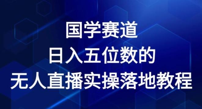 国学赛道-2024年日入五位数无人直播实操落地教程【揭秘】-数屿科技资源网