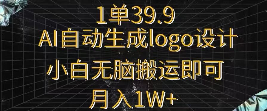一单39.9,AI自动生成LOGO设计,小白无脑搬运即可,月入1w+-数屿科技资源网