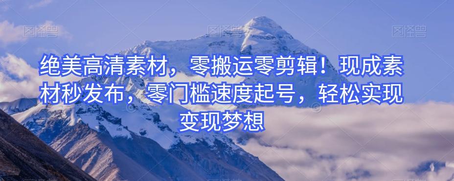 绝美高清素材，零搬运零剪辑！现成素材秒发布，零门槛速度起号，轻松实现变现梦想-数屿科技资源网