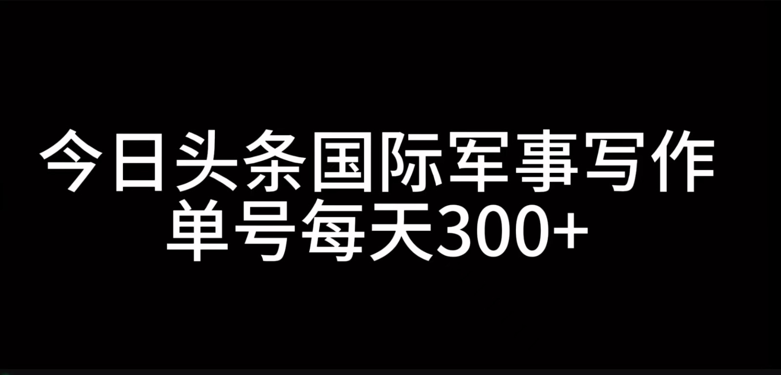 今日头条国际军事写作，利用AI创作，单号日入300+-数屿科技资源网