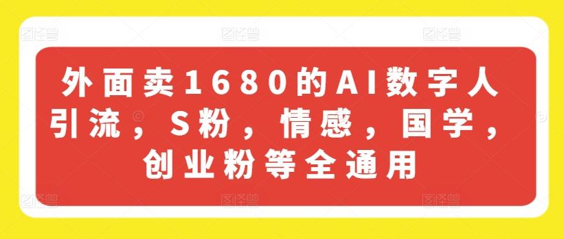 外面卖1680的AI数字人引流，S粉，情感，国学，创业粉等全通用-数屿科技资源网